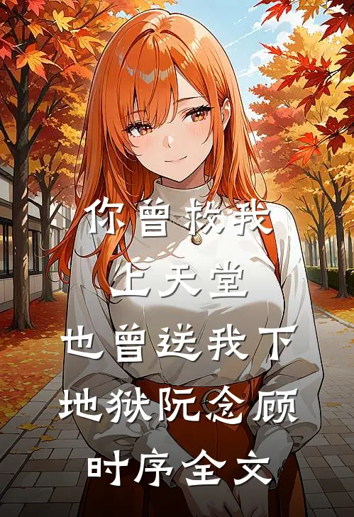 你曾救我上天堂，也曾送我下地狱阮念顾时序全文