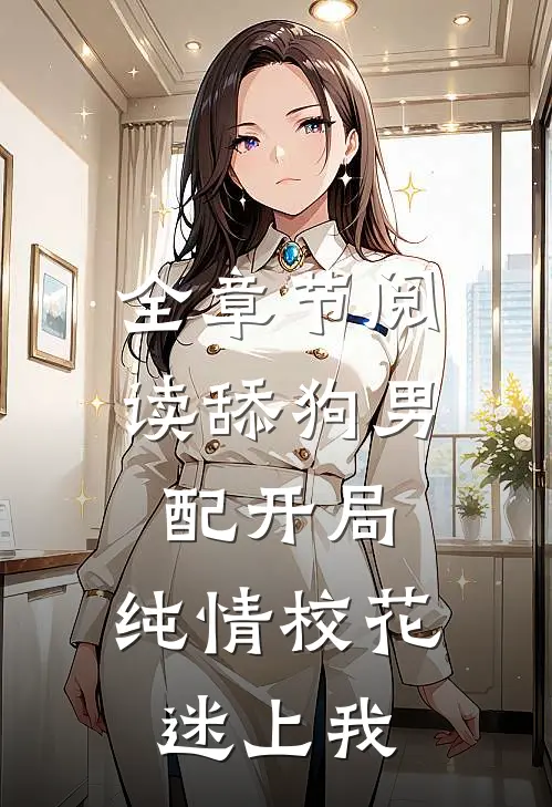 全章节阅读舔狗男配开局，纯情校花迷上我