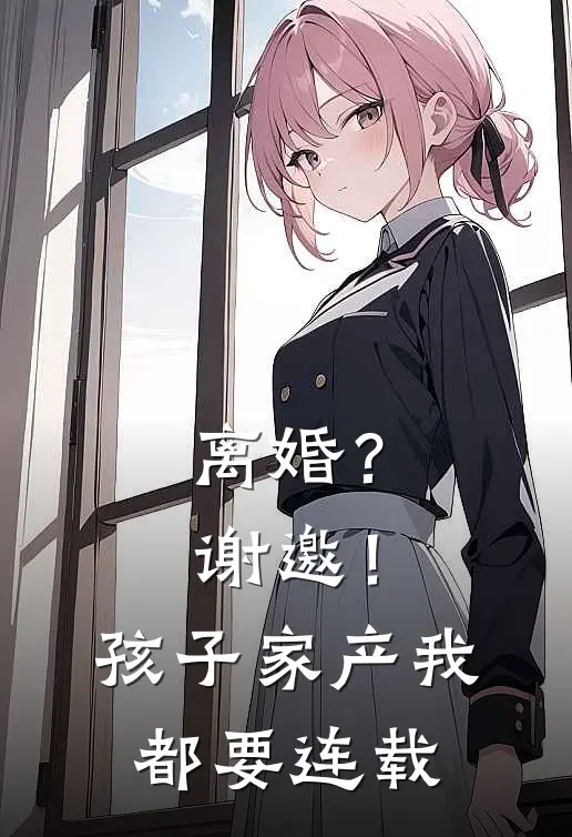 离婚？谢邀！孩子家产我都要连载