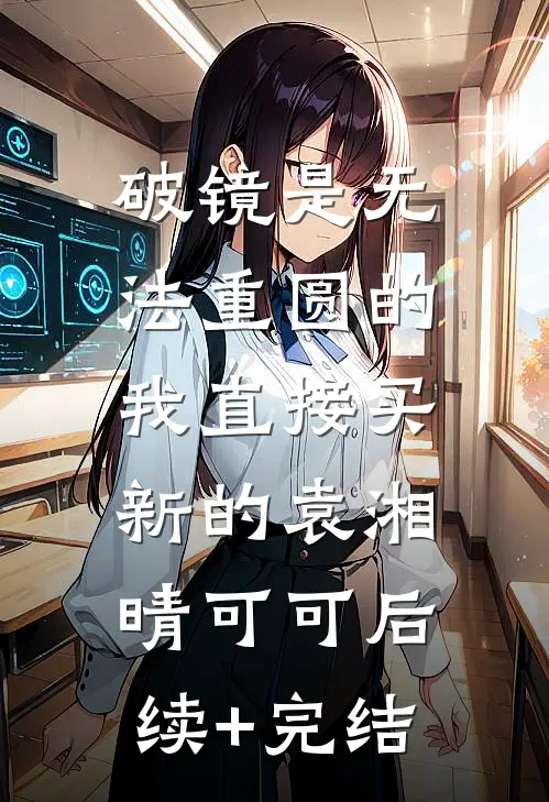 破镜是无法重圆的，我直接买新的袁湘晴可可后续+完结