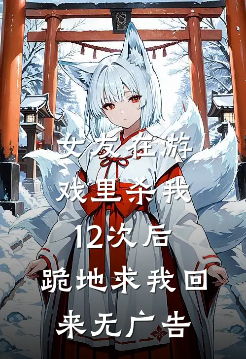 女友在游戏里杀我12次后，跪地求我回来无广告