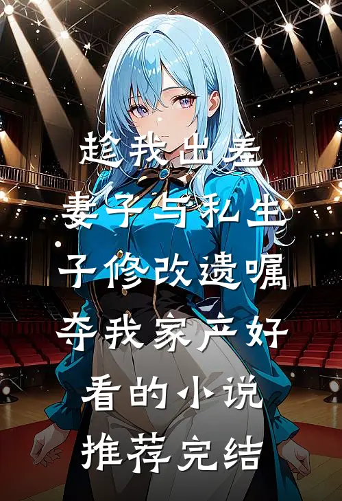 趁我出差，妻子与私生子修改遗嘱夺我家产好看的小说推荐完结