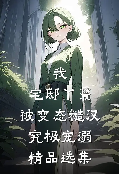 我，宅邸丫鬟，被变态糙汉究极宠溺精品选集