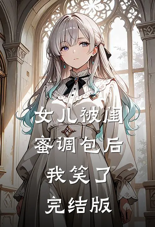 女儿被闺蜜调包后，我笑了完结版