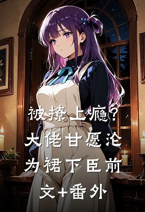被撩上瘾？大佬甘愿沦为裙下臣前文+番外
