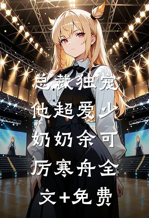 总裁独宠：他超爱少奶奶余可厉寒舟全文+免费