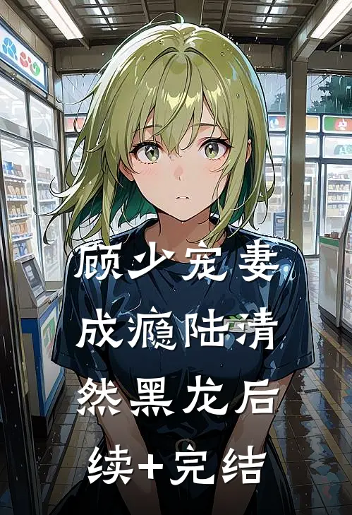 顾少宠妻成瘾陆清然黑龙后续+完结