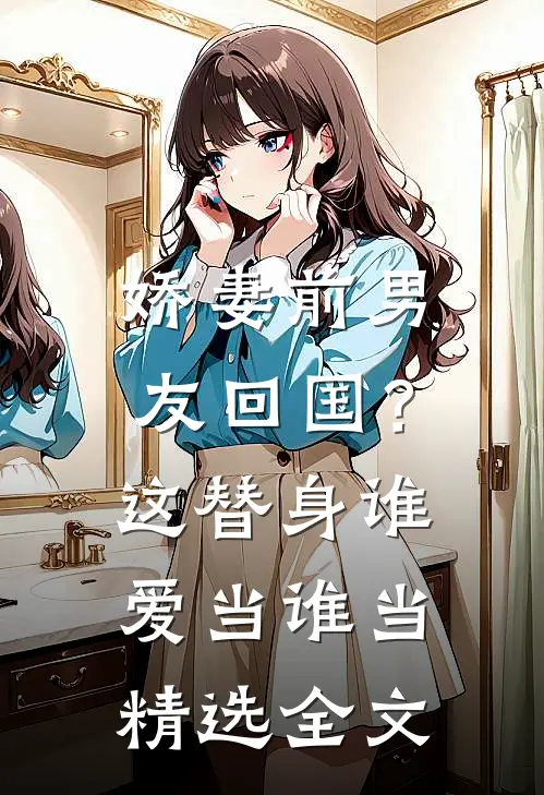 娇妻前男友回国？这替身谁爱当谁当精选全文