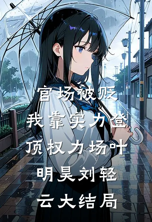 官场被贬，我靠实力登顶权力场叶明昊刘轻云大结局