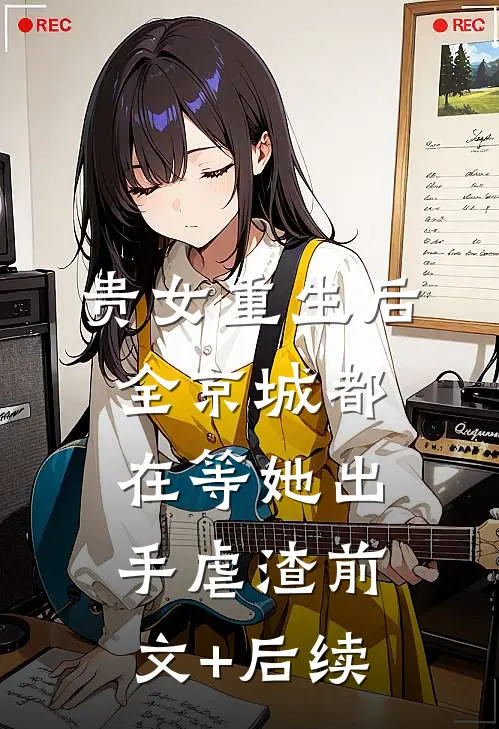 贵女重生后，全京城都在等她出手虐渣前文+后续