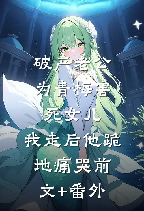 破产老公为青梅害死女儿，我走后他跪地痛哭前文+番外