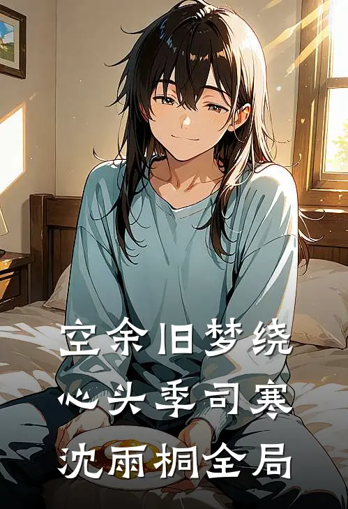 空余旧梦绕心头季司寒沈雨桐全局