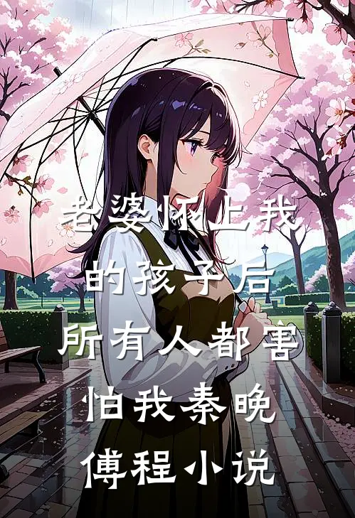 老婆怀上我的孩子后，所有人都害怕我秦晚傅程小说