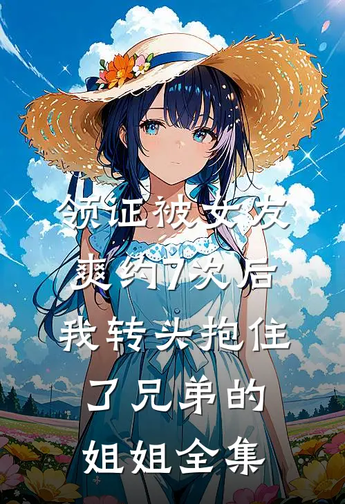 领证被女友爽约7次后，我转头抱住了兄弟的姐姐全集