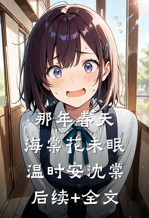 那年春天，海棠花未眠温时安沈棠后续+全文