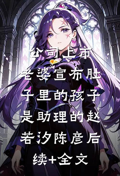 公司上市，老婆宣布肚子里的孩子是助理的赵若汐陈彦后续+全文