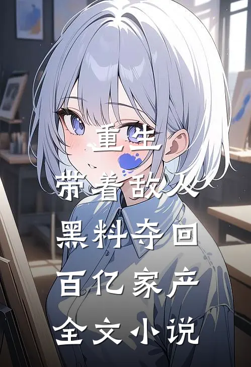 重生：带着敌人黑料夺回百亿家产全文小说