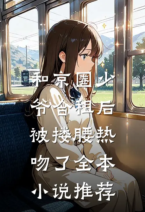 和京圈少爷合租后，被搂腰热吻了全本小说推荐