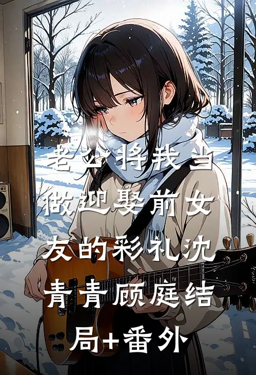 老公将我当做迎娶前女友的彩礼沈青青顾庭结局+番外