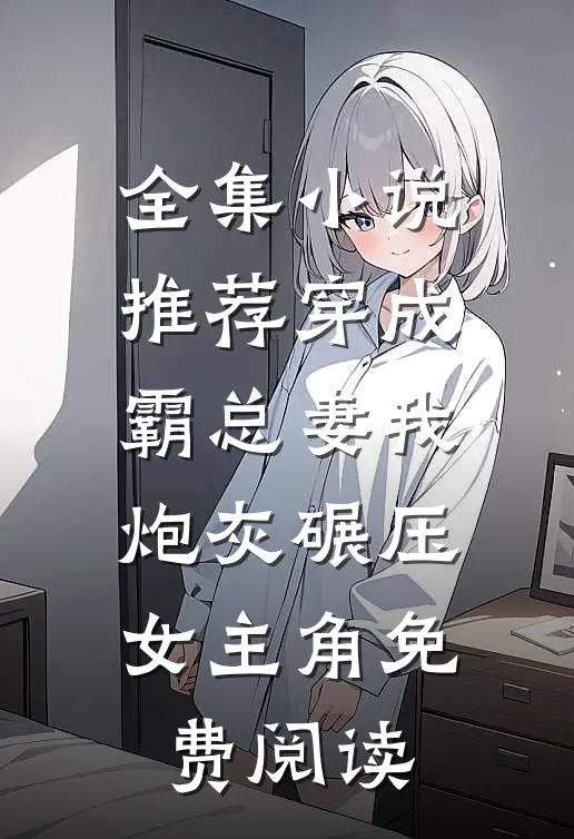 全集小说推荐穿成霸总妻我炮灰碾压女主角免费阅读