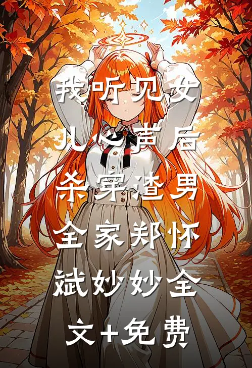 我听见女儿心声后，杀穿渣男全家郑怀斌妙妙全文+免费