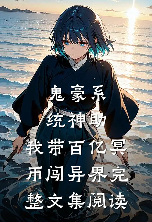 鬼豪系统神助，我带百亿冥币闯异界完整文集阅读