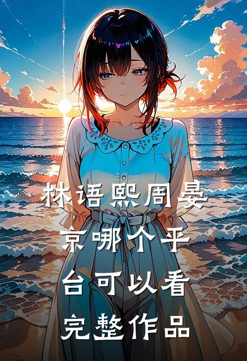 林语熙周晏京哪个平台可以看完整作品