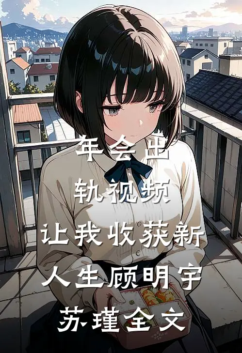 年会出轨视频，让我收获新人生顾明宇苏瑾全文