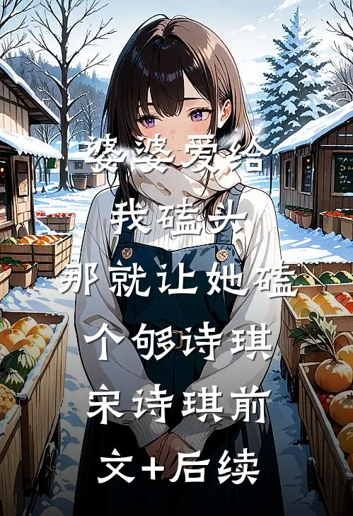 婆婆爱给我磕头，那就让她磕个够诗琪宋诗琪前文+后续