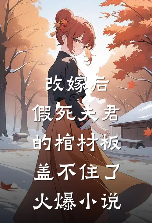 改嫁后，假死夫君的棺材板盖不住了火爆小说