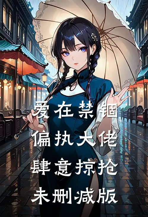 爱在禁锢：偏执大佬肆意掠抢未删减版