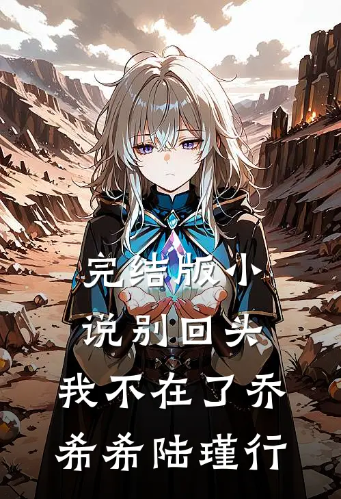完结版小说别回头，我不在了乔希希陆瑾行