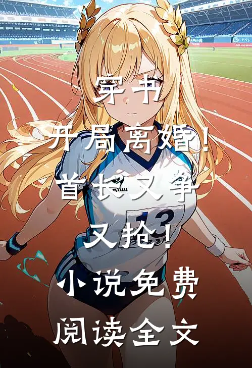 穿书：开局离婚！首长又争又抢！小说免费阅读全文