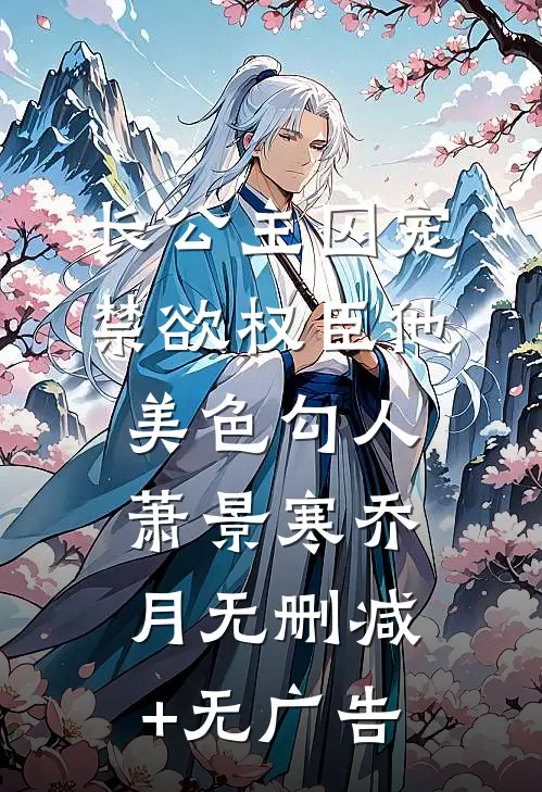 长公主囚宠，禁欲权臣他美色勾人萧景寒乔月无删减+无广告