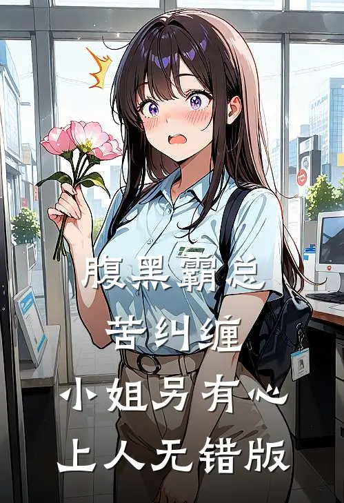 腹黑霸总苦纠缠，小姐另有心上人无错版