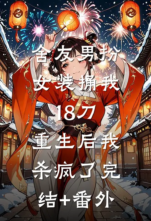 舍友男扮女装捅我18刀，重生后我杀疯了完结+番外