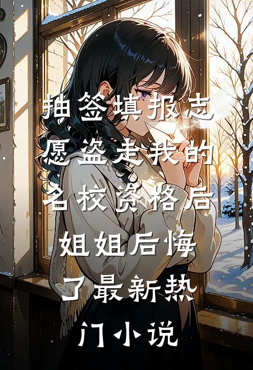 抽签填报志愿盗走我的名校资格后，姐姐后悔了最新热门小说