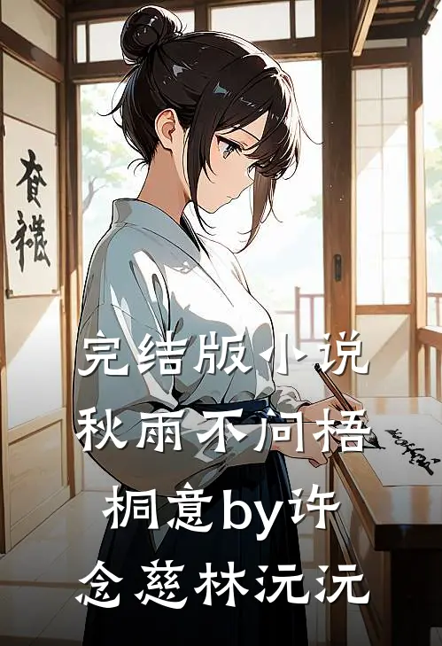 完结版小说秋雨不问梧桐意by许念慈林沅沅