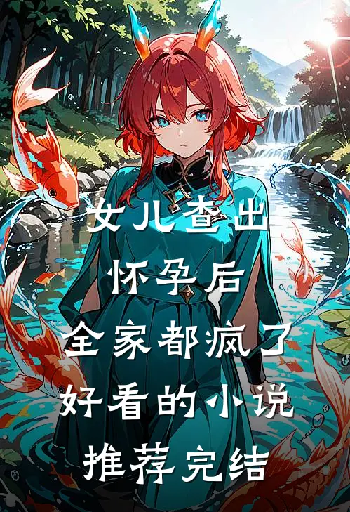 女儿查出怀孕后，全家都疯了好看的小说推荐完结