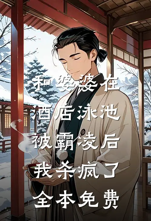 和婆婆在酒店泳池被霸凌后，我杀疯了全本免费