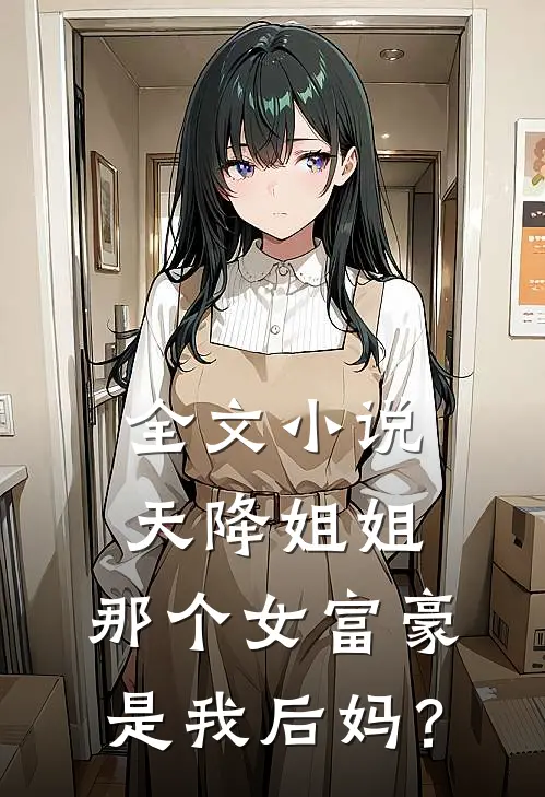 全文小说天降姐姐：那个女富豪是我后妈？