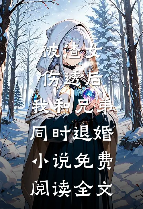 被渣女伤透后，我和兄弟同时退婚小说免费阅读全文