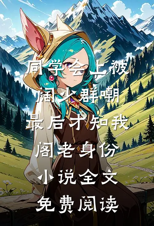 同学会上被阔少群嘲，最后才知我阁老身份小说全文免费阅读