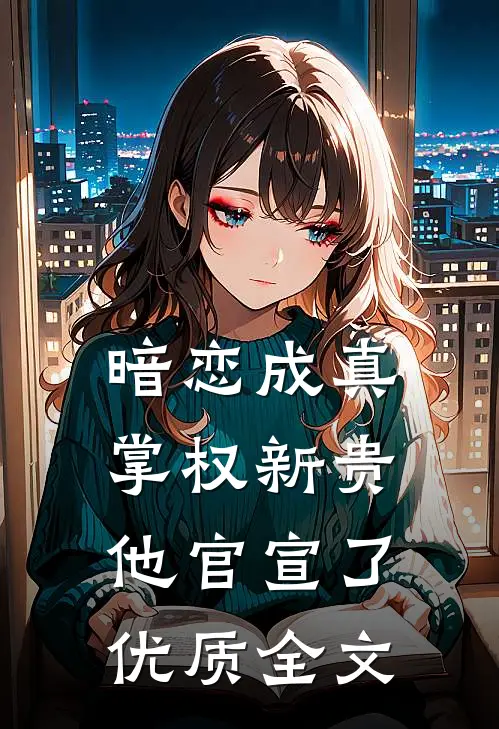 暗恋成真：掌权新贵他官宣了优质全文