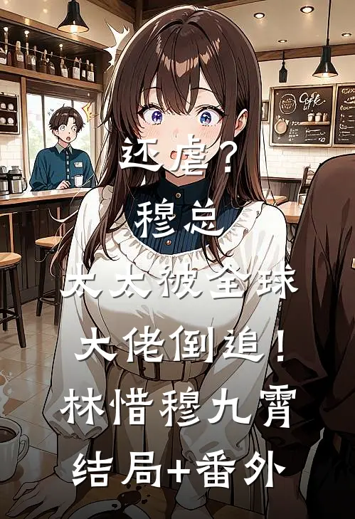 还虐？穆总，太太被全球大佬倒追！林惜穆九霄结局+番外