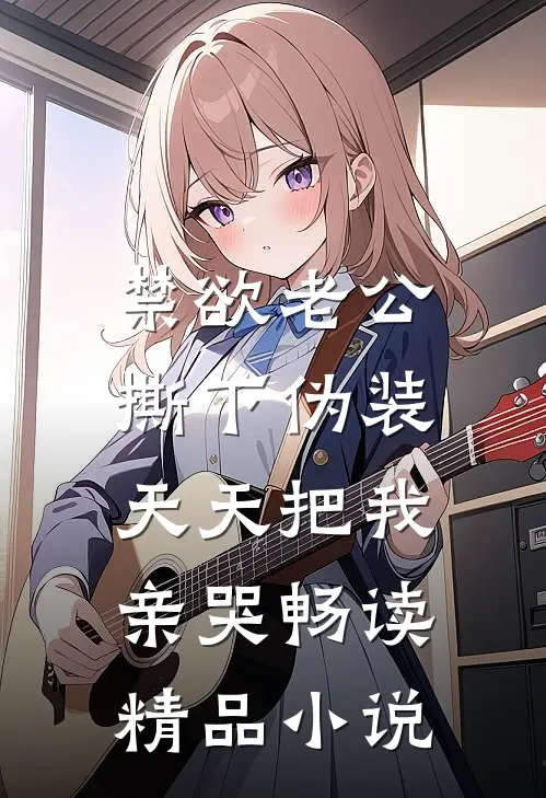 禁欲老公撕下伪装，天天把我亲哭畅读精品小说