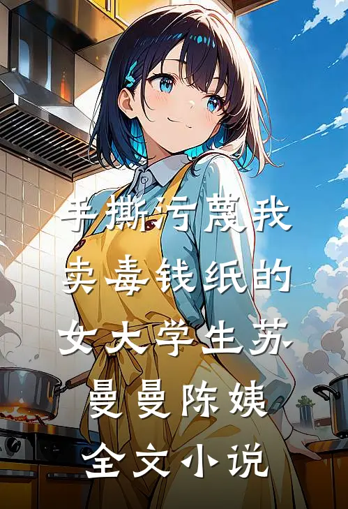手撕污蔑我卖毒钱纸的女大学生苏曼曼陈姨全文小说
