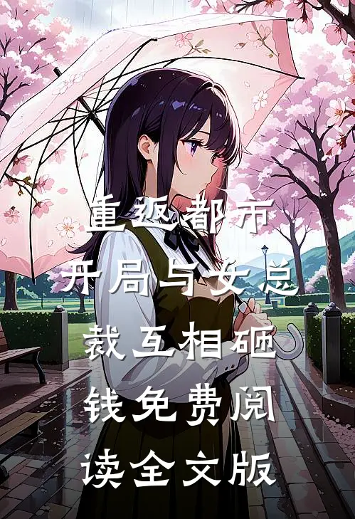 重返都市:开局与女总裁互相砸钱免费阅读全文版