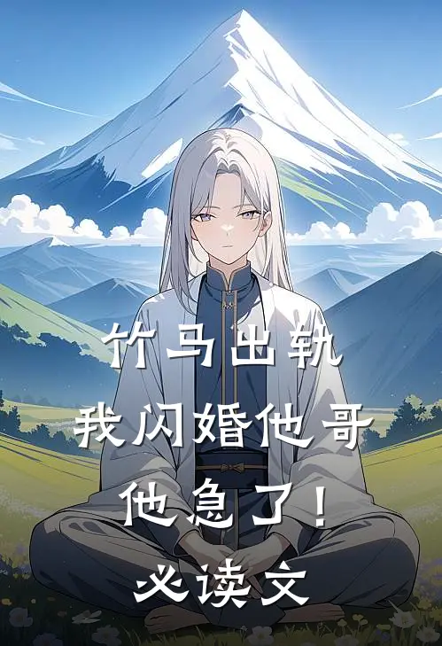竹马出轨，我闪婚他哥，他急了！必读文
