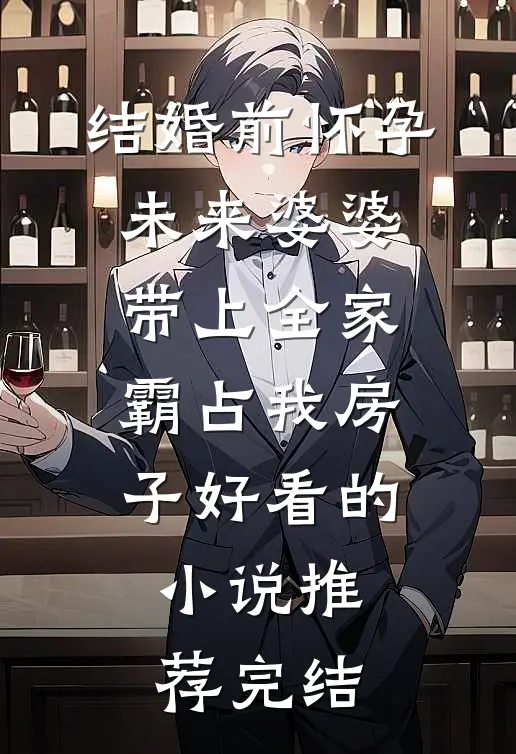 结婚前怀孕，未来婆婆带上全家霸占我房子好看的小说推荐完结